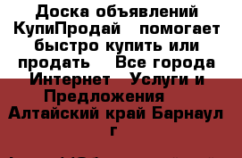 Доска объявлений КупиПродай - помогает быстро купить или продать! - Все города Интернет » Услуги и Предложения   . Алтайский край,Барнаул г.